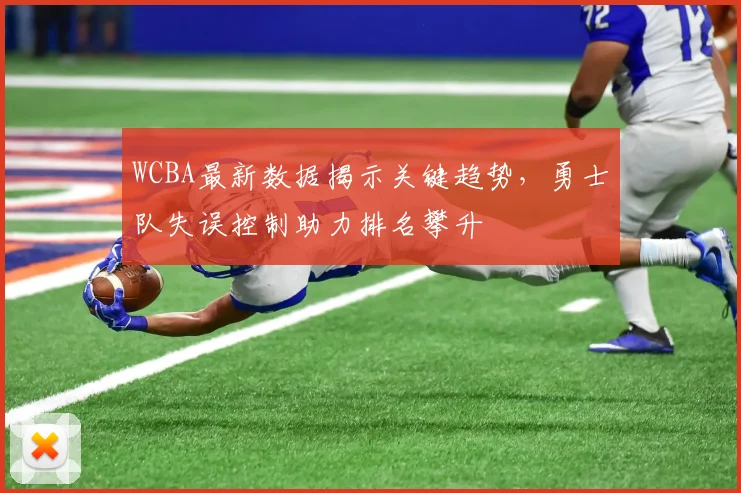 WCBA最新数据揭示关键趋势，勇士队失误控制助力排名攀升