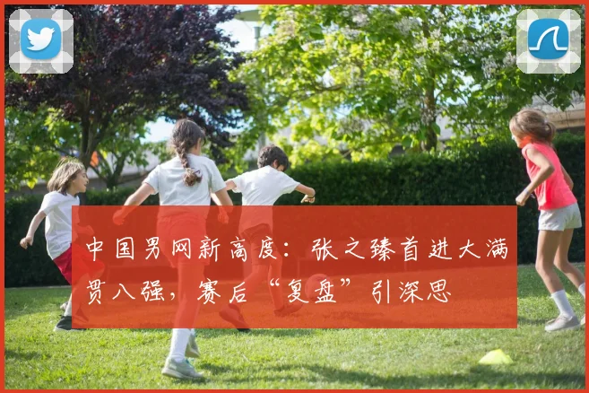 中国男网新高度：张之臻首进大满贯八强，赛后“复盘”引深思