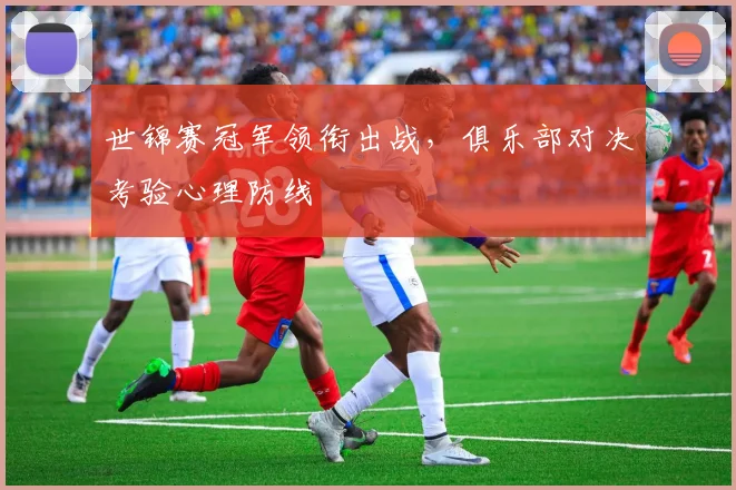 世锦赛冠军领衔出战，俱乐部对决考验心理防线