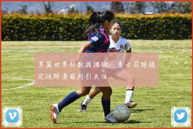 男篮世界杯数据揭晓，勇士罚球稳定性跻身前列引关注