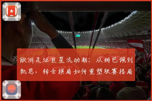 欧洲足坛巨星流动潮：从姆巴佩到凯恩，转会棋局如何重塑联赛格局