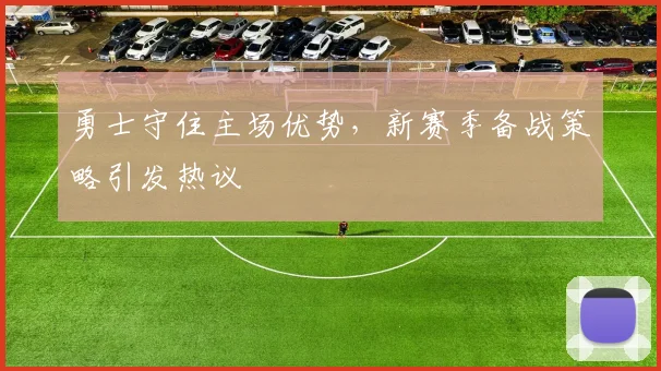 勇士守住主场优势，新赛季备战策略引发热议