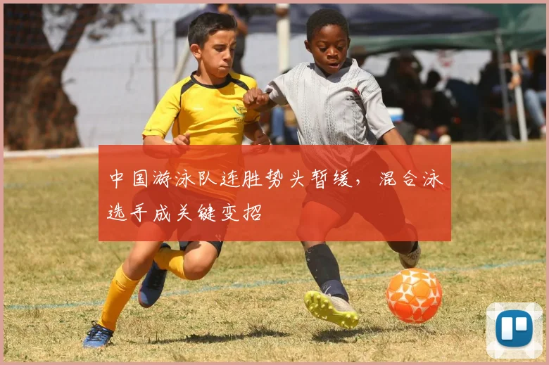 中国游泳队连胜势头暂缓，混合泳选手成关键变招
