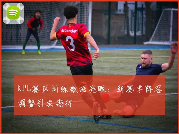 KPL赛区训练数据亮眼，新赛季阵容调整引发期待