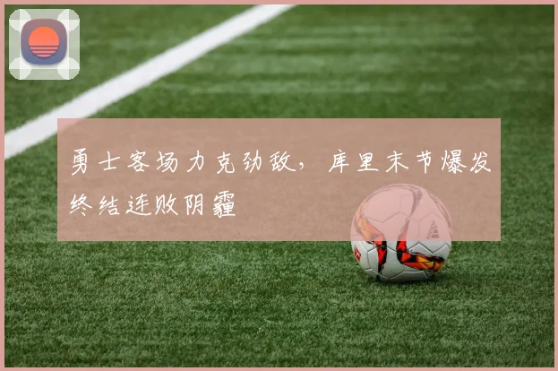 勇士客场力克劲敌，库里末节爆发终结连败阴霾